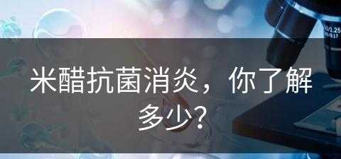 米醋抗菌消炎，你了解多少？(米醋有消炎杀菌作用吗)